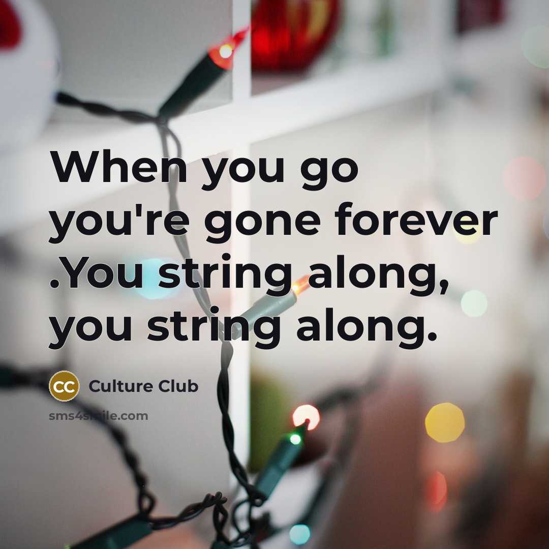 “When you go you're gone forever .You string along, you string along.” quote by Culture Club