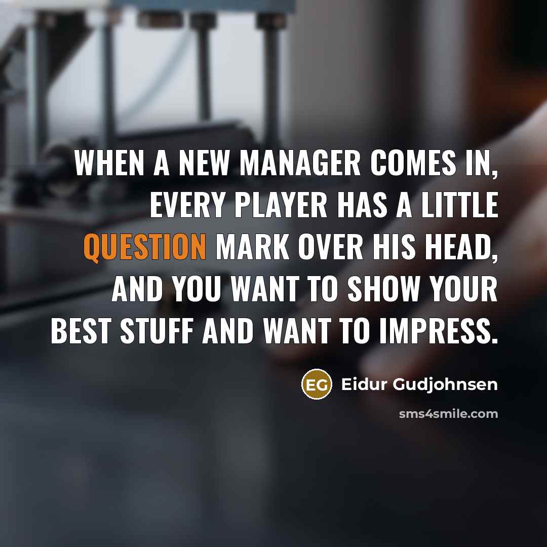 “When a new manager comes in, every player has a little question mark over his head, and you want to show your best stuff and want to impress.” quote by Eidur Gudjohnsen
