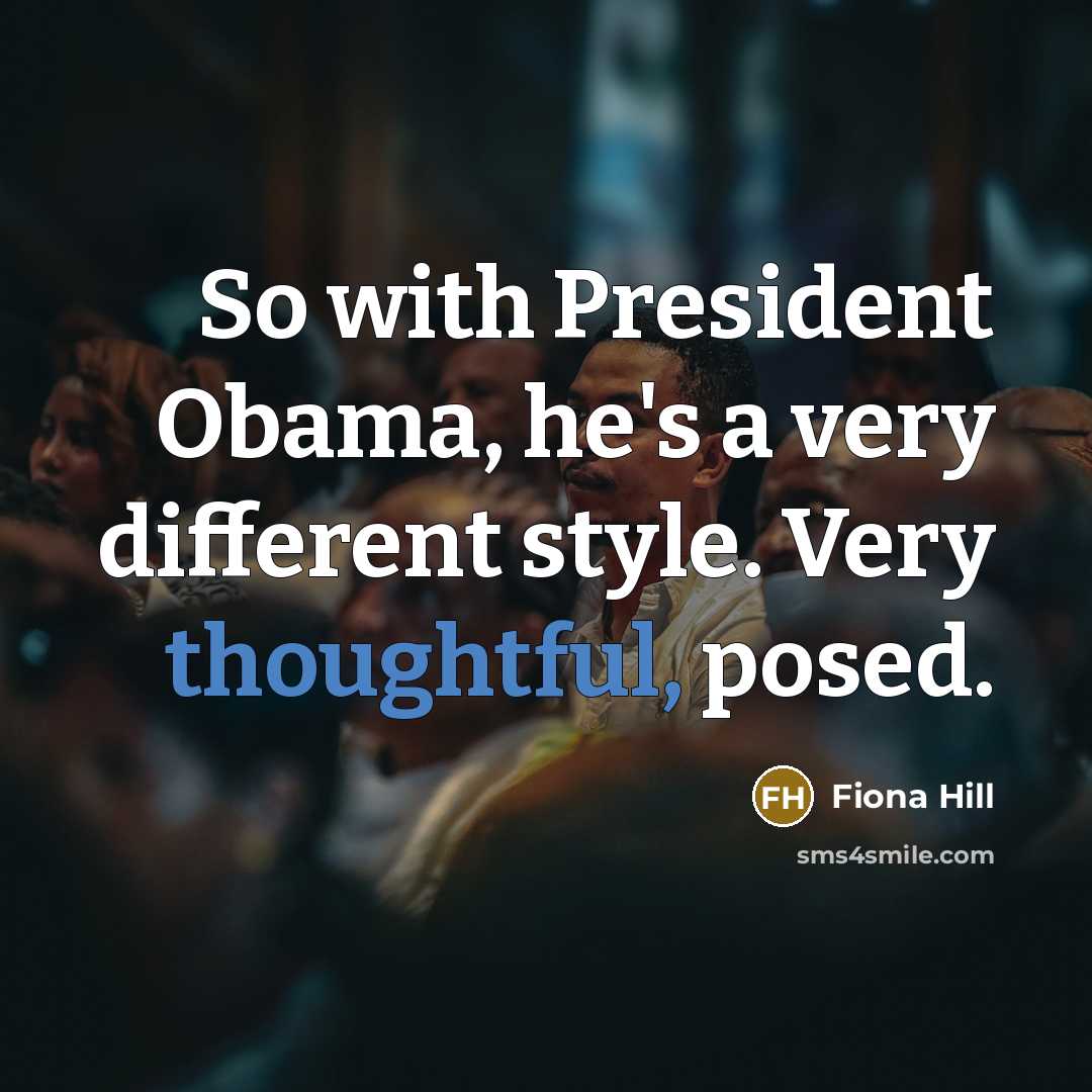 “So with President Obama, he's a very different style. Very thoughtful, posed.” quote by Fiona Hill