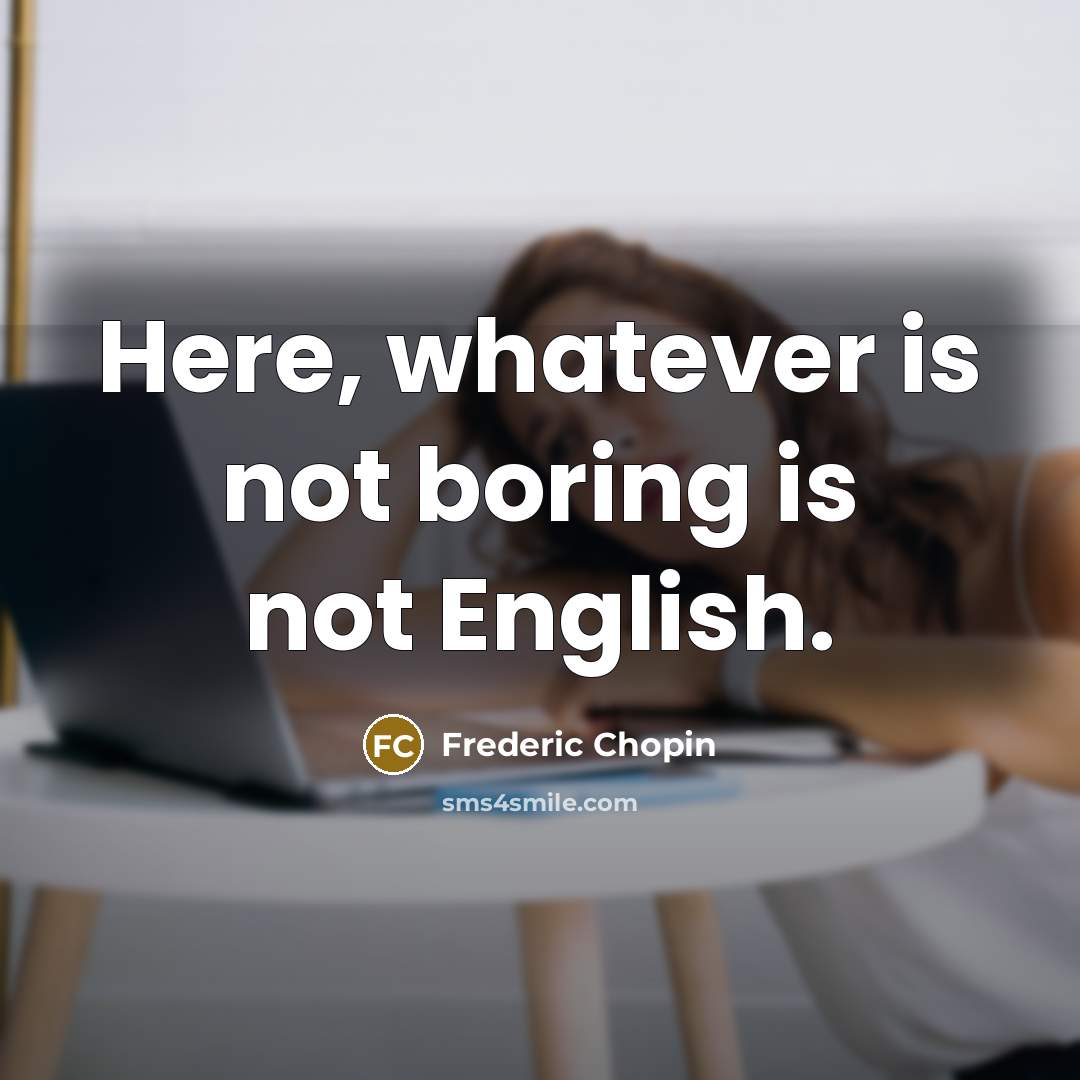 “Here, whatever is not boring is not English.” quote by Frederic Chopin