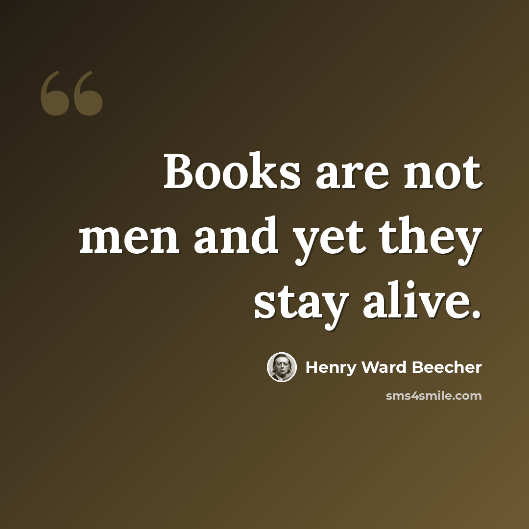“Books are not men and yet they stay alive.” quote by Henry Ward Beecher