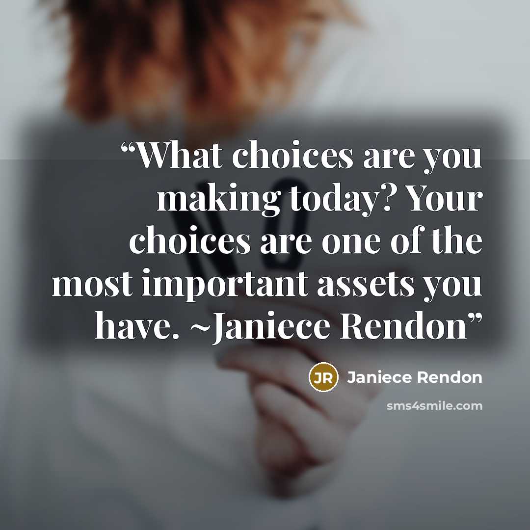 “What choices are you making today? Your choices are one of the most important assets you have. ~Janiece Rendon” quote by Janiece Rendon
