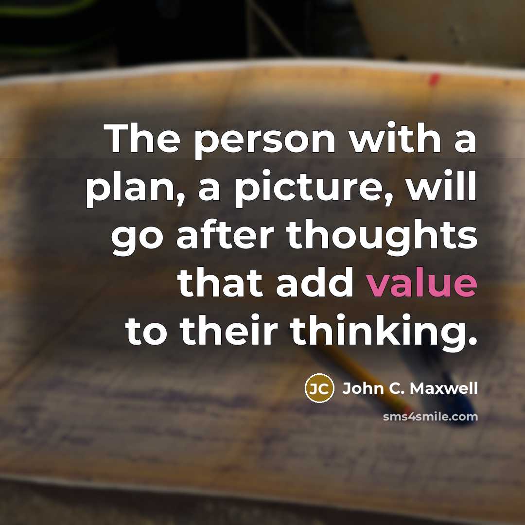 “The person with a plan, a picture, will go after thoughts that add value to their thinking.” quote by John C. Maxwell