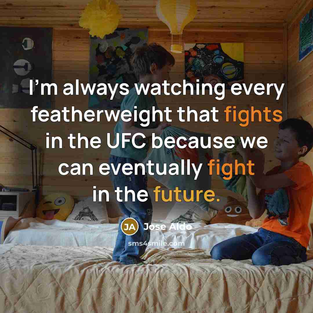 “I'm always watching every featherweight that fights in the UFC because we can eventually fight in the future.” quote by Jose Aldo