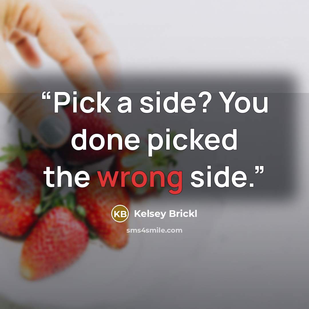 “Pick a side? You done picked the wrong side.” quote by Kelsey Brickl