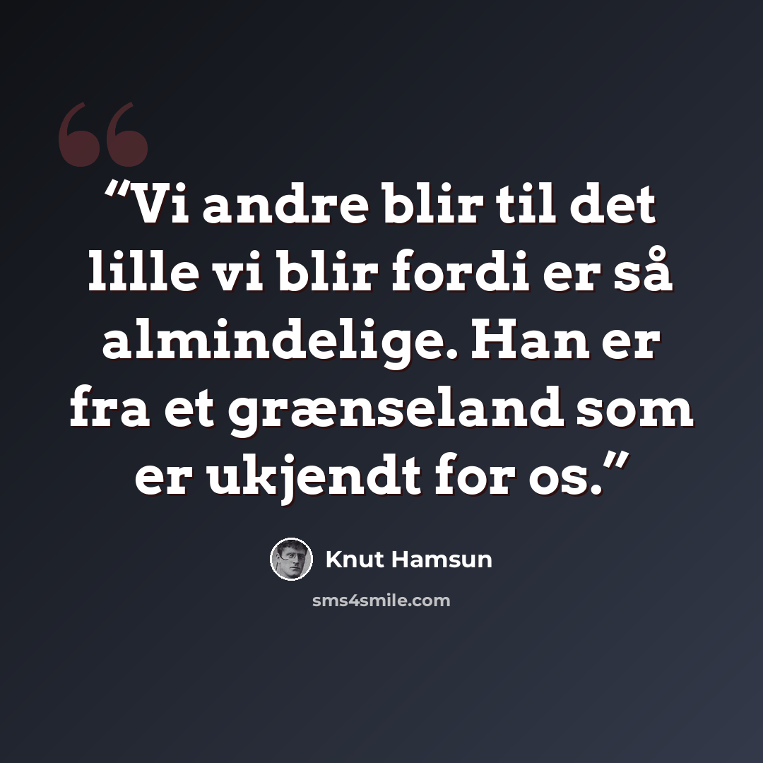 “Vi andre blir til det lille vi blir fordi er så almindelige. Han er fra et grænseland som er ukjendt for os.” quote by Knut Hamsun