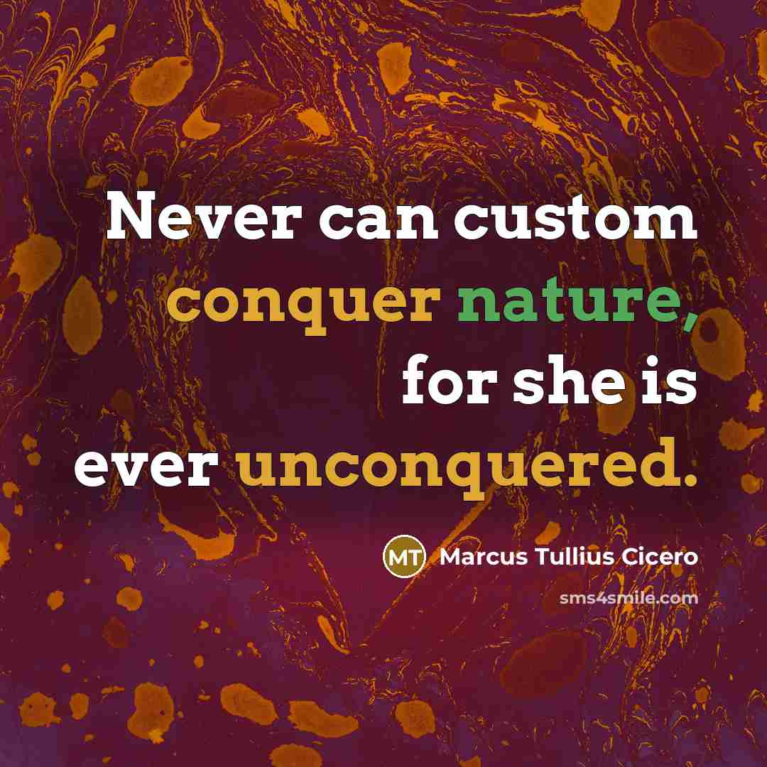 “Never can custom conquer nature, for she is ever unconquered.” quote by Marcus Tullius Cicero
