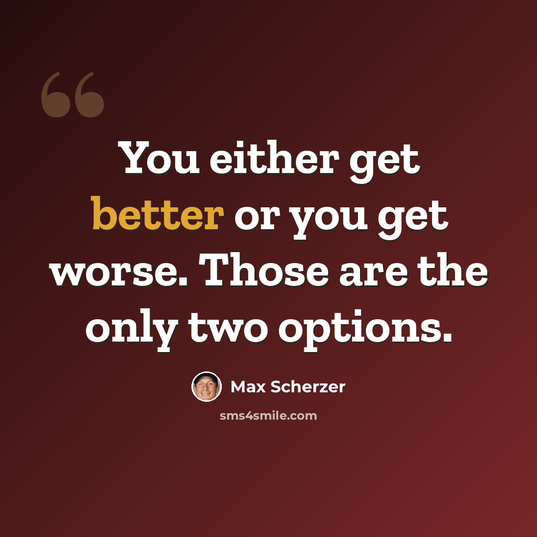 “You either get better or you get worse. Those are the only two options.” quote by Max Scherzer