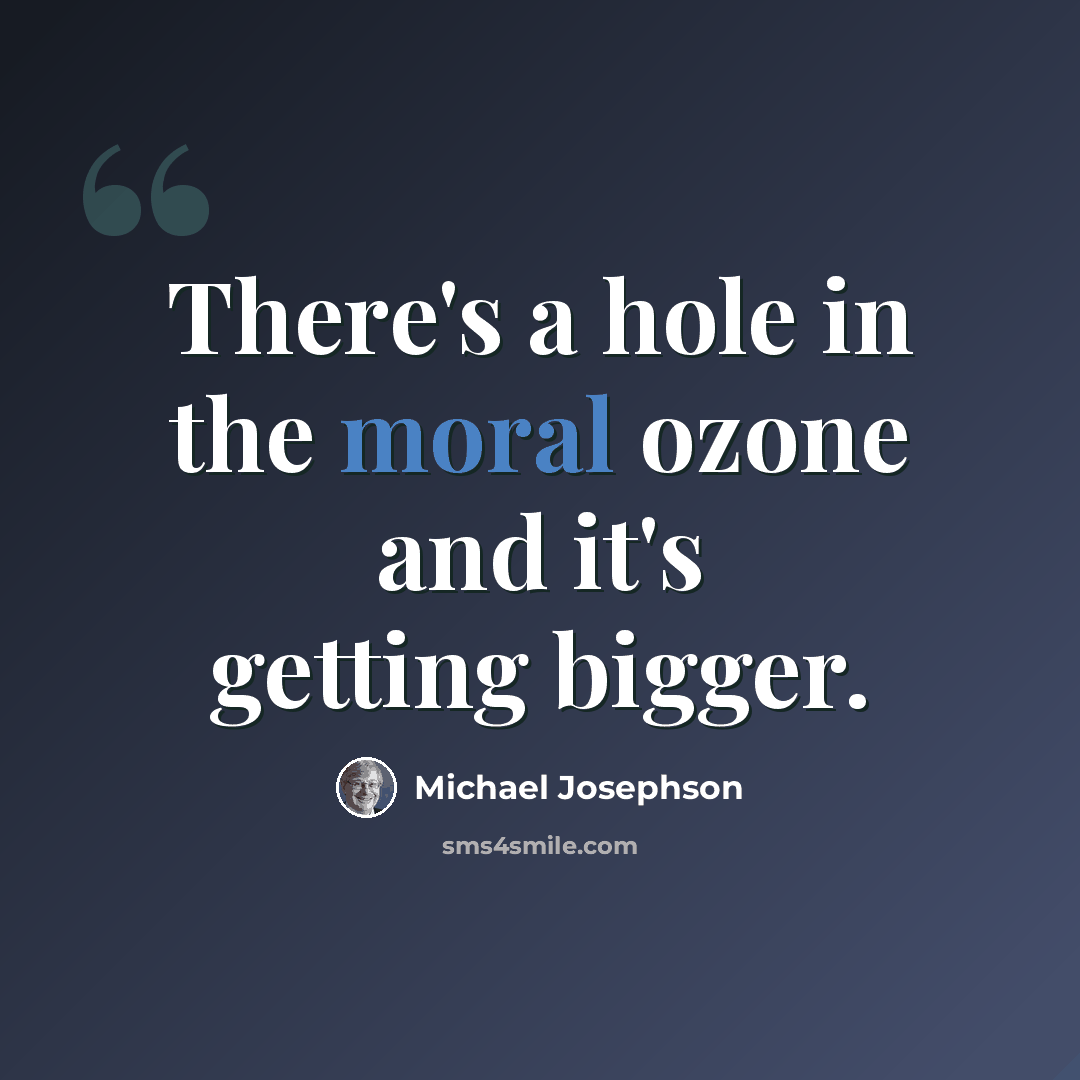 “There's a hole in the moral ozone and it's getting bigger.” quote by Michael Josephson