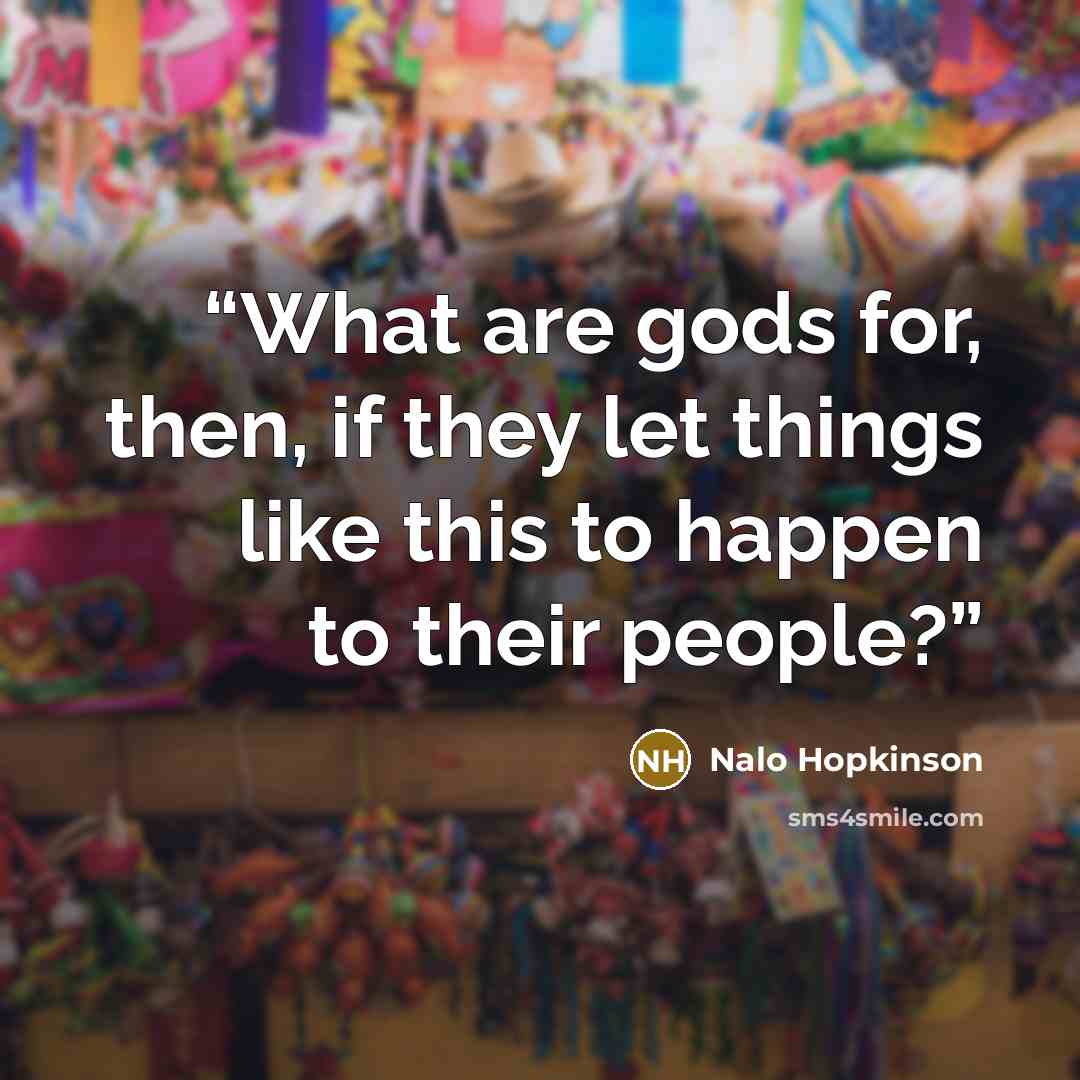 “What are gods for, then, if they let things like this to happen to their people?” quote by Nalo Hopkinson