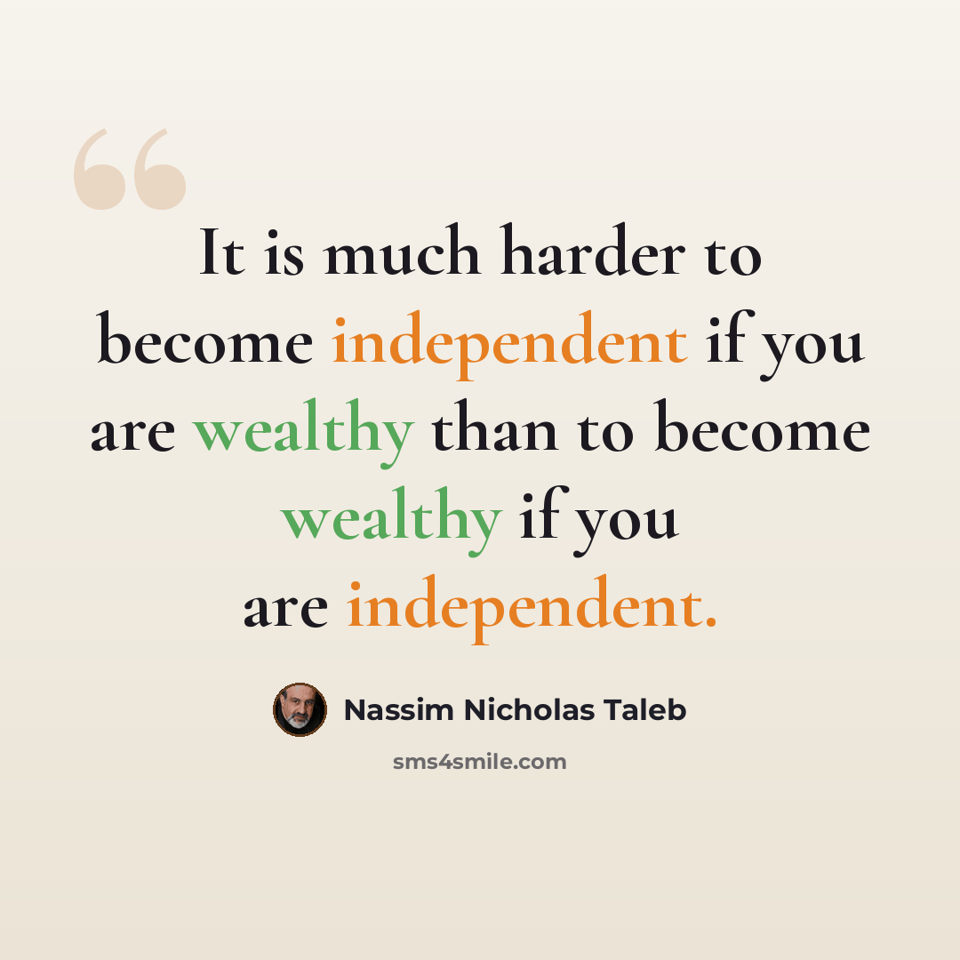 “It is much harder to become independent if you are wealthy than to become wealthy if you are independent.” quote by Nassim Nicholas Taleb