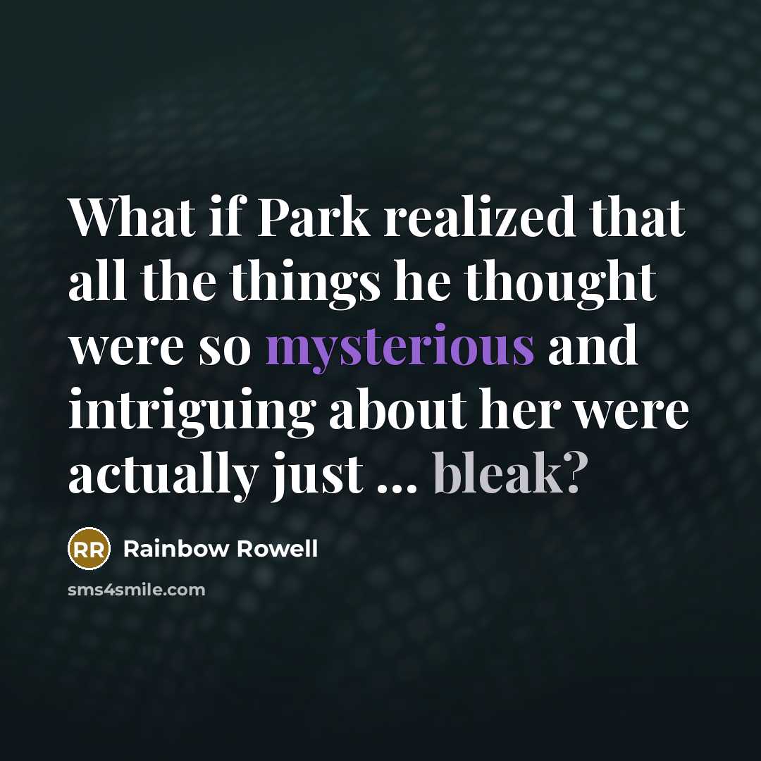 “What if Park realized that all the things he thought were so mysterious and intriguing about her were actually just … bleak?” quote by Rainbow Rowell