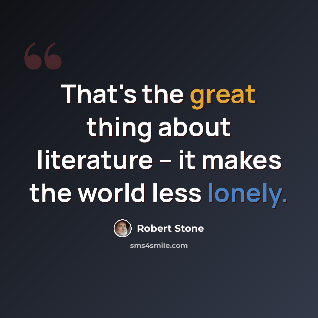 “That's the great thing about literature -- it makes the world less lonely.” quote by Robert Stone