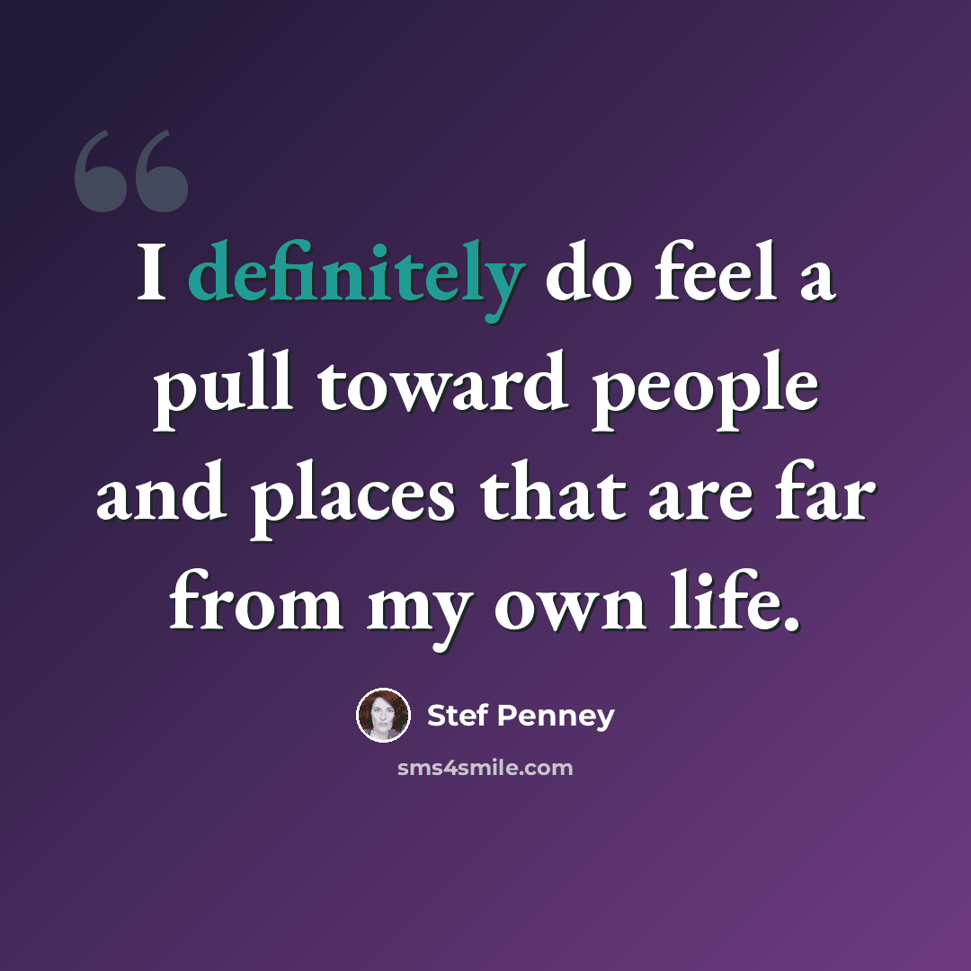 “I definitely do feel a pull toward people and places that are far from my own life.” quote by Stef Penney