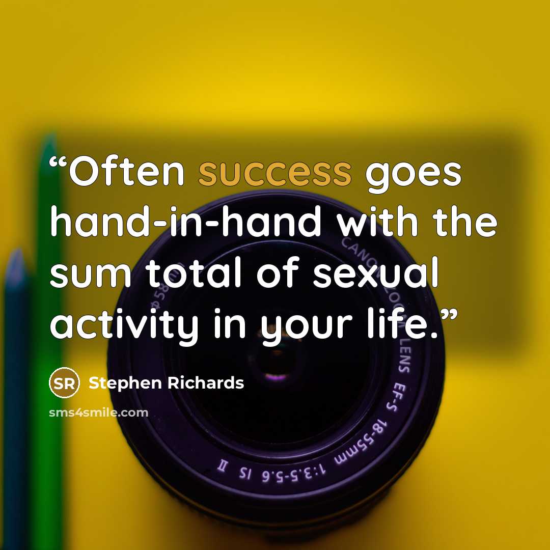 “Often success goes hand-in-hand with the sum total of sexual activity in your life.” quote by Stephen Richards