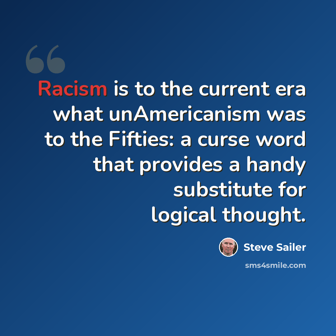 “Racism is to the current era what unAmericanism was to the Fifties: a curse word that provides a handy substitute for logical thought.” quote by Steve Sailer