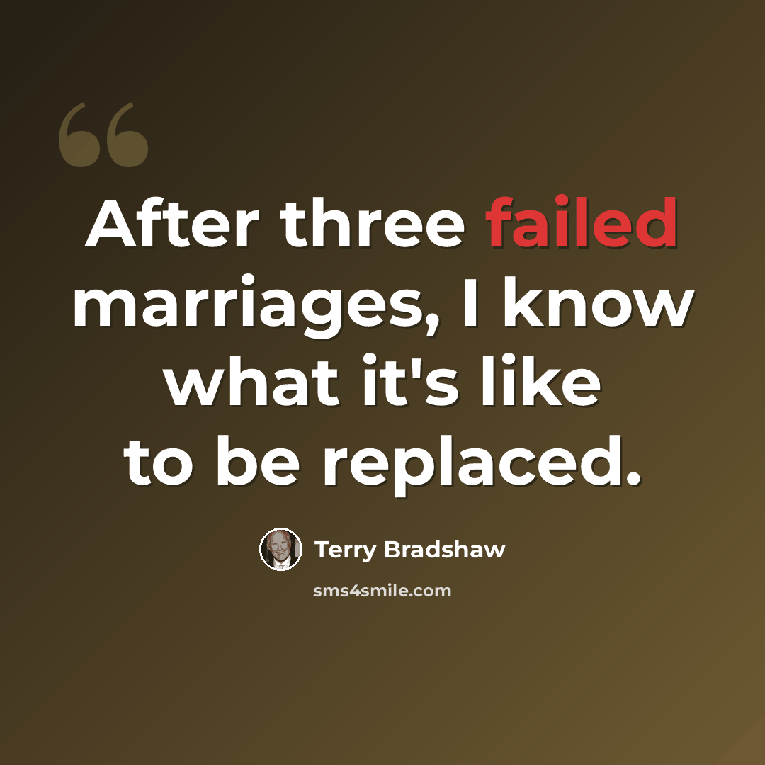“After three failed marriages, I know what it's like to be replaced.” quote by Terry Bradshaw