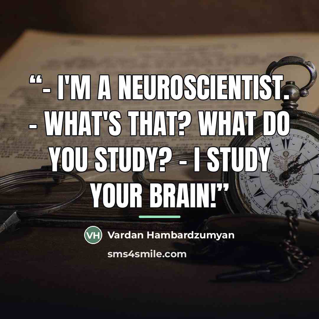 “- I'm a Neuroscientist. - What's that? What do you study? - I study your brain!” quote by Vardan Hambardzumyan