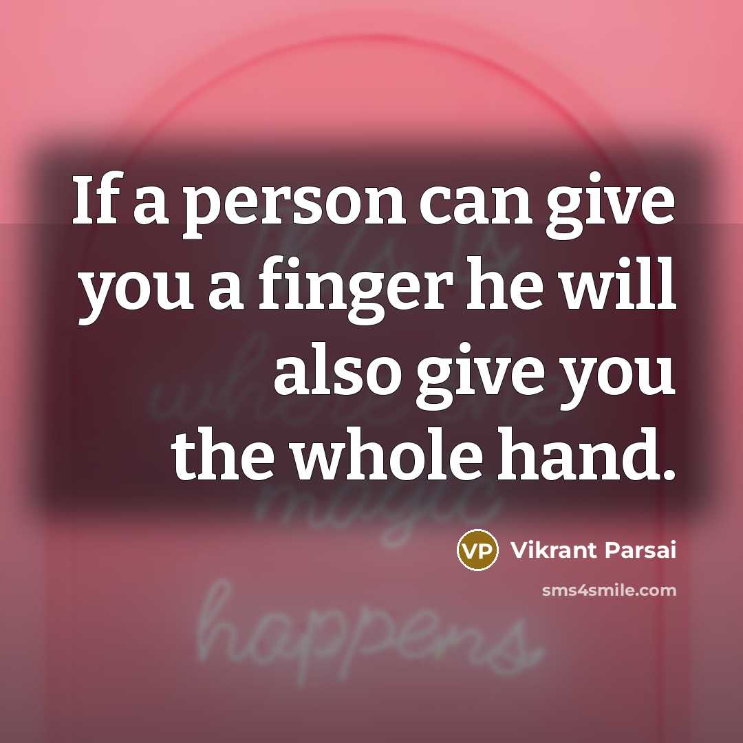 “If a person can give you a finger he will also give you the whole hand.” quote by Vikrant Parsai