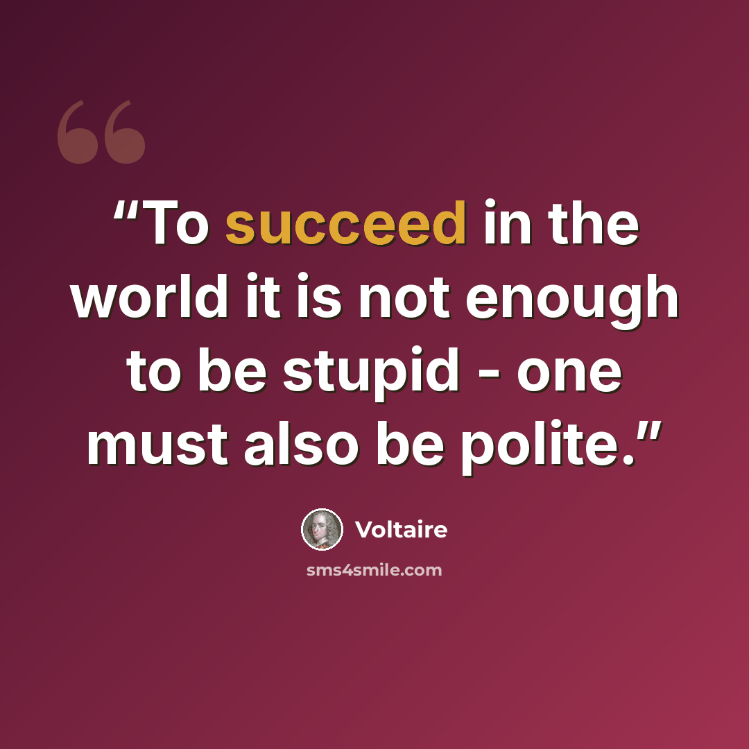 “To succeed in the world it is not enough to be stupid - one must also be polite.” quote by Voltaire