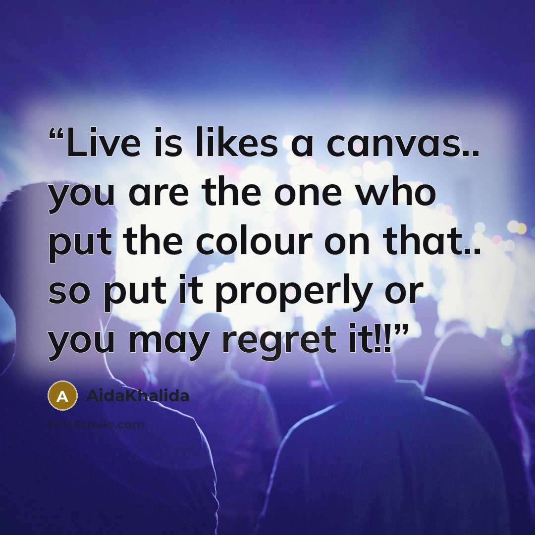“Live is likes a canvas.. you are the one who put the colour on that.. so put it properly or you may regret it!!” quote by AidaKhalida