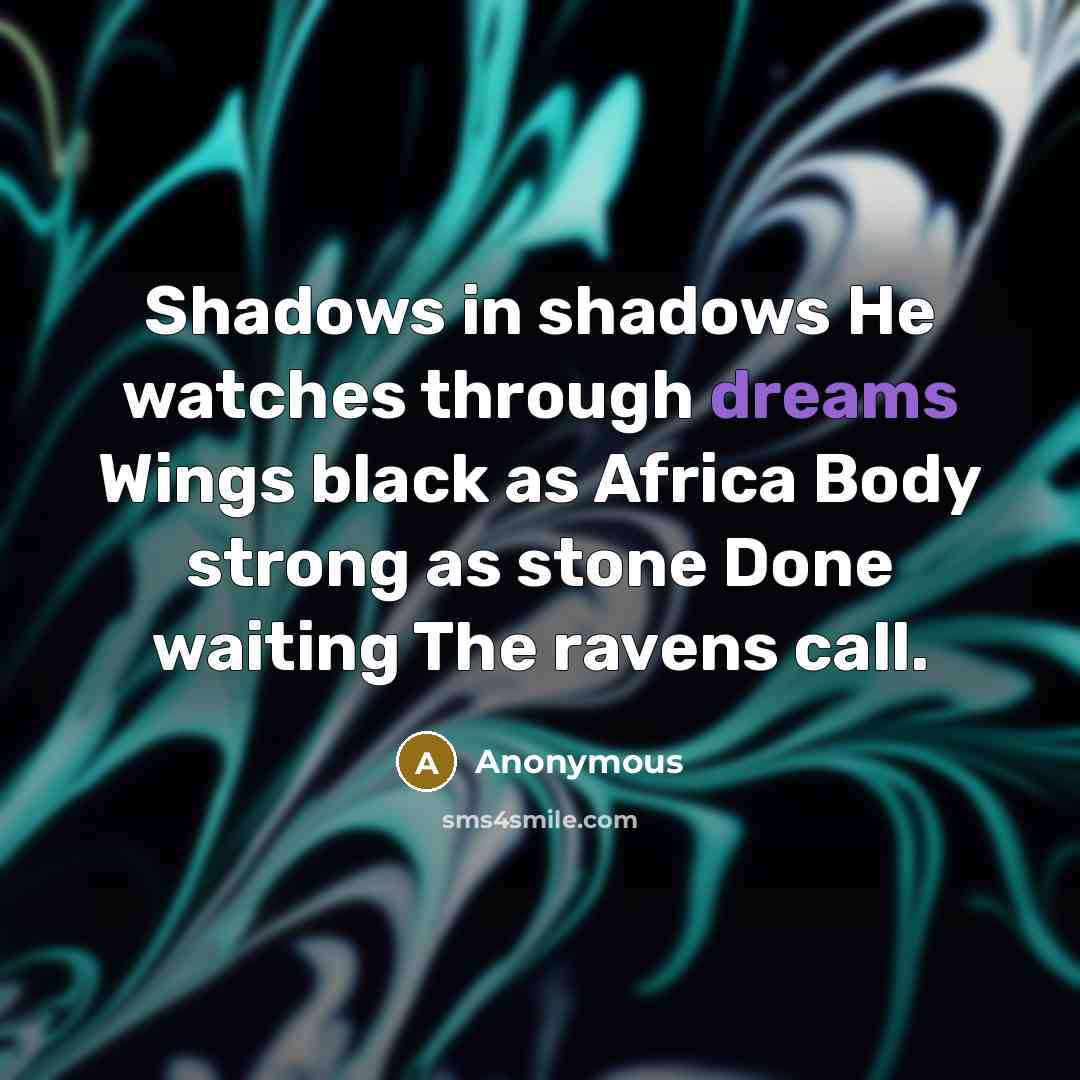 “Shadows in shadows He watches through dreams Wings black as Africa Body strong as stone Done waiting The ravens call.” quote by Anonymous