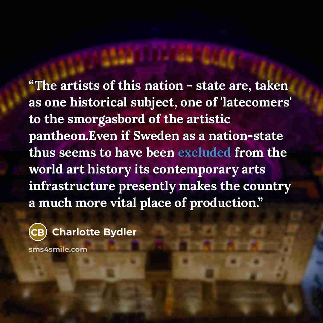 “The artists of this nation - state are, taken as one historical subject, one of 'latecomers' to the smorgasbord of the artistic pantheon.Even if Sweden as a nation-state thus seems to have been excluded from the world art history its contemporary arts infrastructure presently makes the country a…” quote by Charlotte Bydler