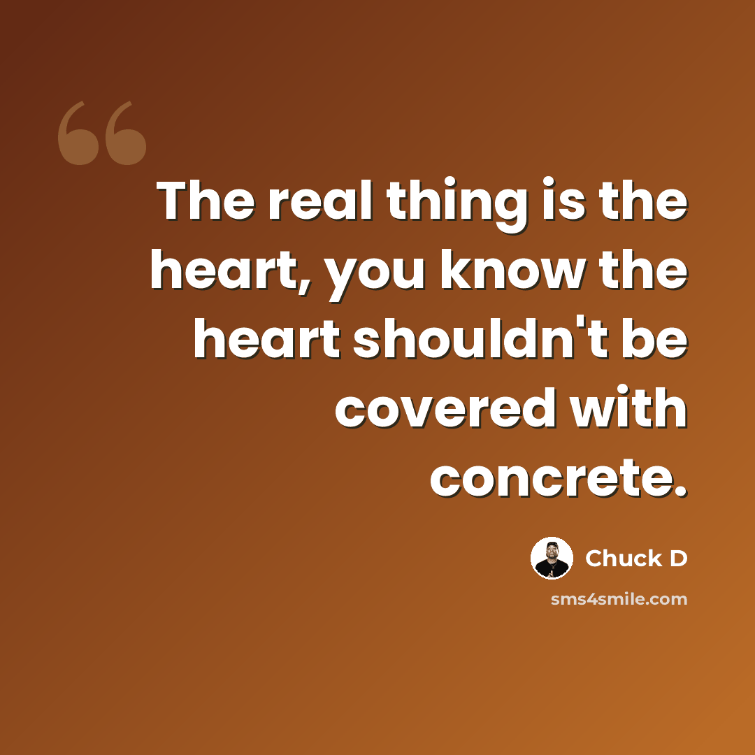 “The real thing is the heart, you know the heart shouldn't be covered with concrete.” quote by Chuck D