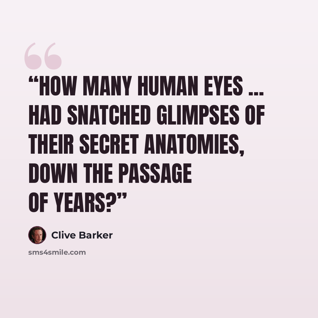 “How many human eyes ... had snatched glimpses of their secret anatomies, down the passage of years?” quote by Clive Barker