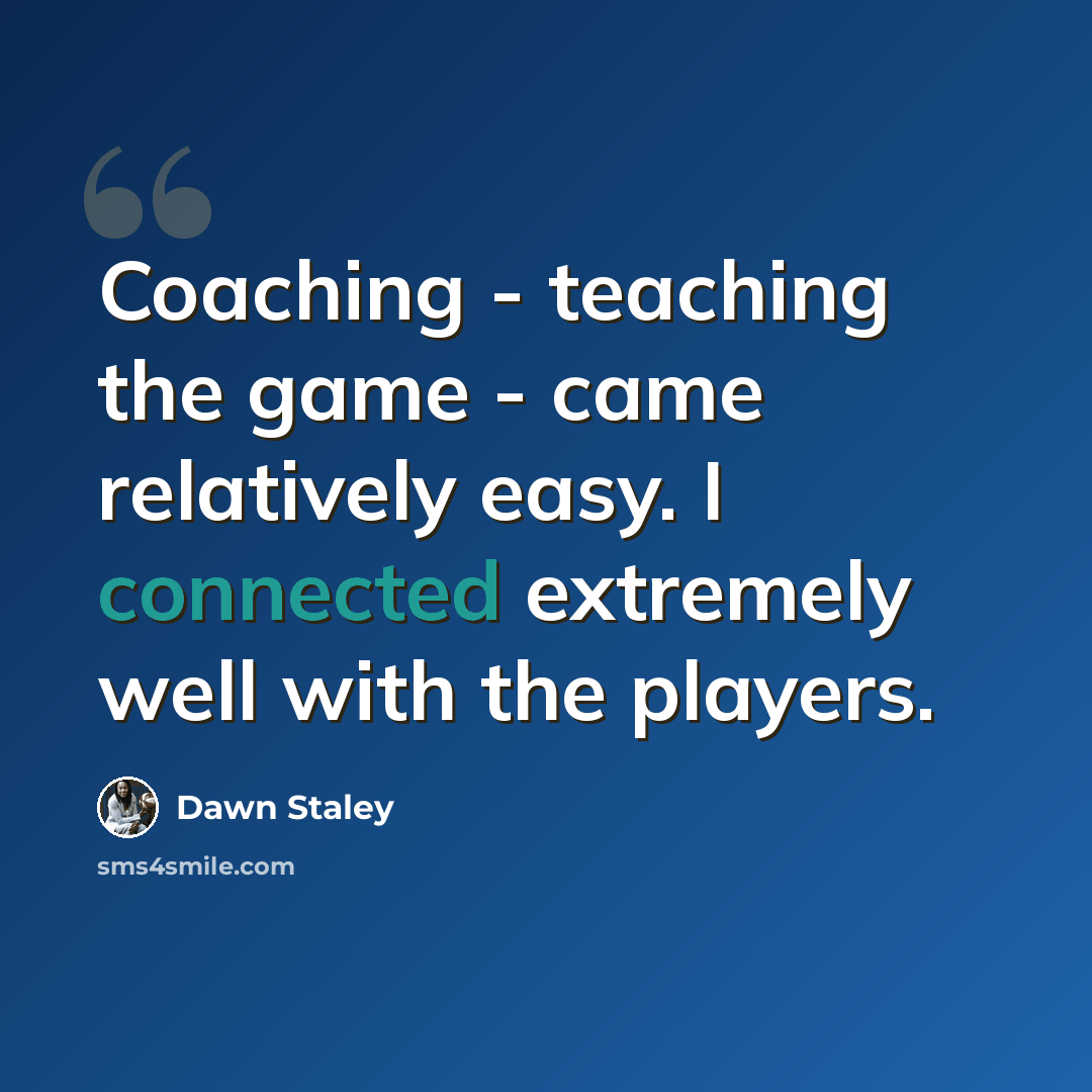 “Coaching - teaching the game - came relatively easy. I connected extremely well with the players.” quote by Dawn Staley