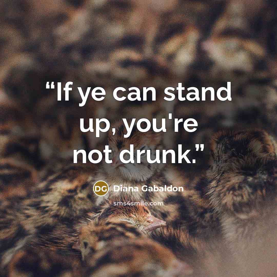 “If ye can stand up, you're not drunk.” quote by Diana Gabaldon