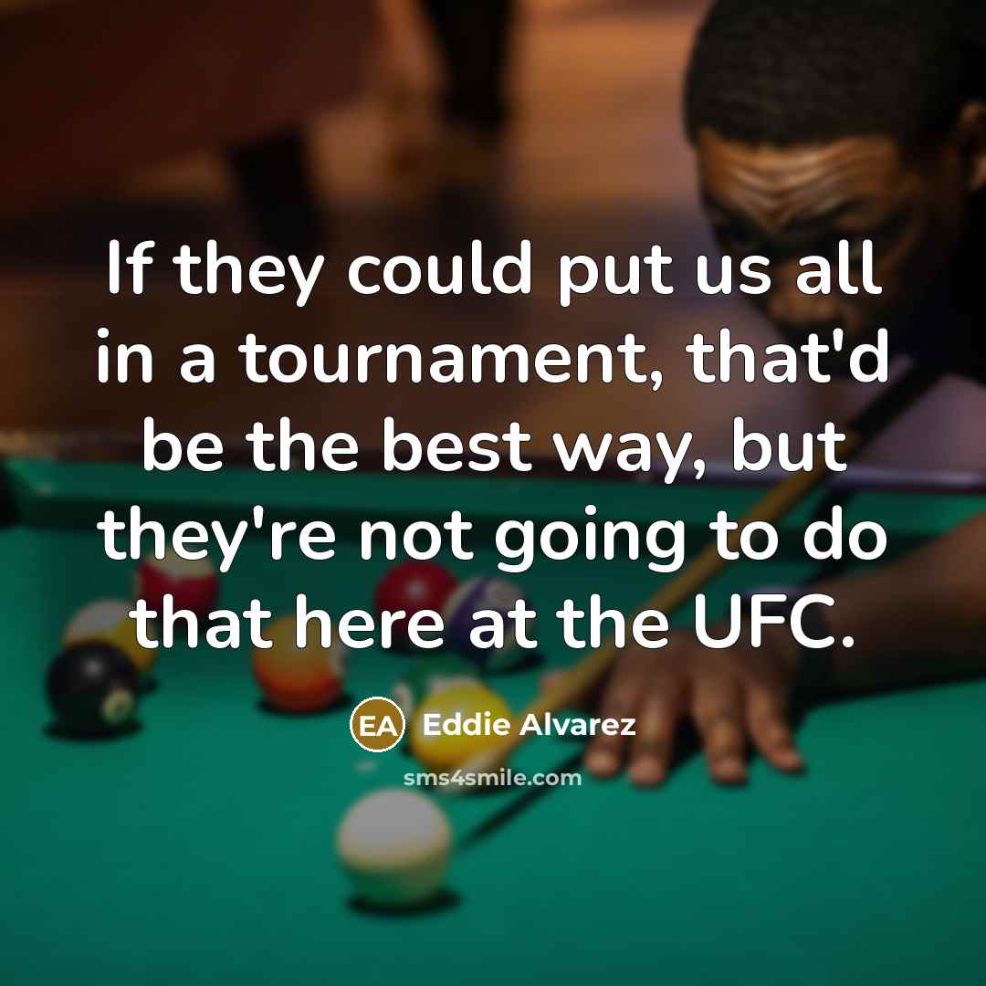 “If they could put us all in a tournament, that'd be the best way, but they're not going to do that here at the UFC.” quote by Eddie Alvarez