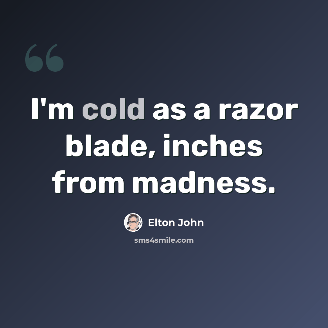 “I'm cold as a razor blade, inches from madness.” quote by Elton John