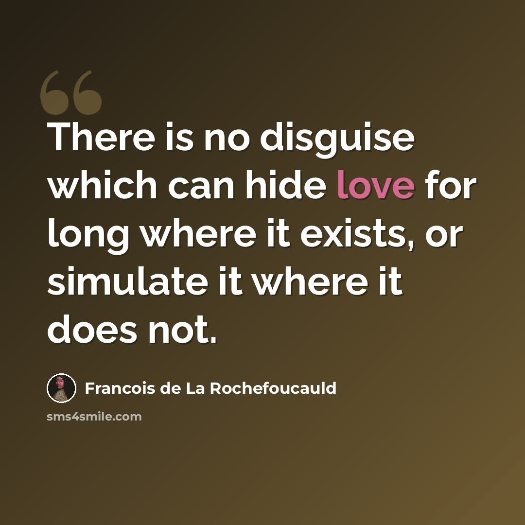 “There is no disguise which can hide love for long where it exists, or simulate it where it does not.” quote by Francois de La Rochefoucauld