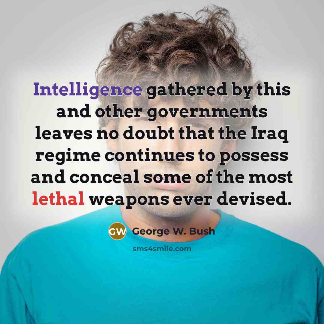 “Intelligence gathered by this and other governments leaves no doubt that the Iraq regime continues to possess and conceal some of the most lethal weapons ever devised.” quote by George W. Bush