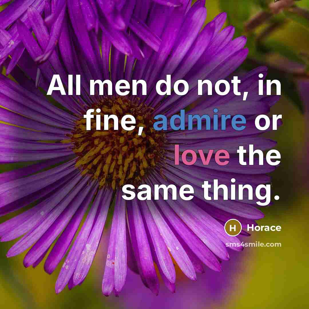 “All men do not, in fine, admire or love the same thing.” quote by Horace