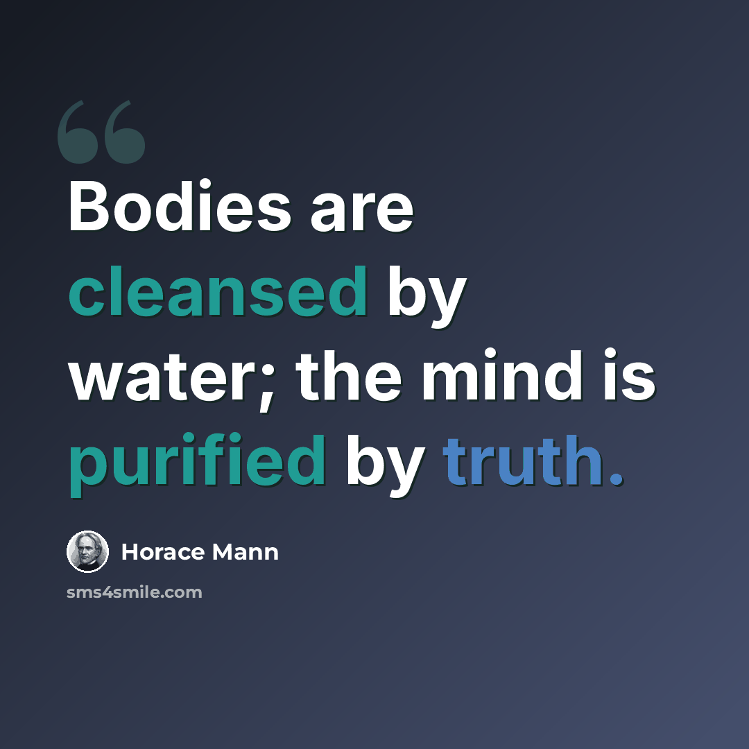“Bodies are cleansed by water; the mind is purified by truth.” quote by Horace Mann