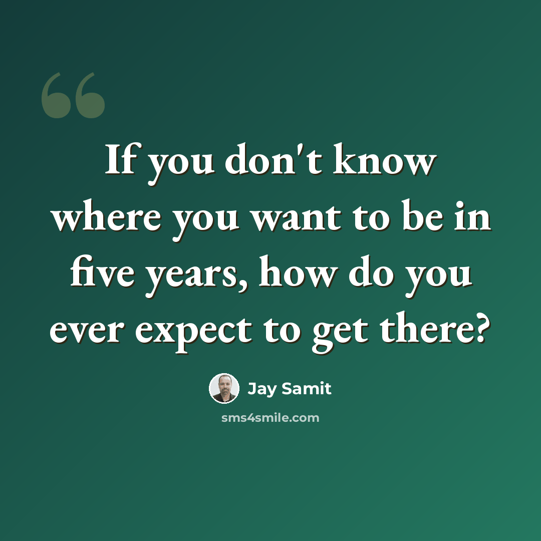 “If you don't know where you want to be in five years, how do you ever expect to get there?” quote by Jay Samit