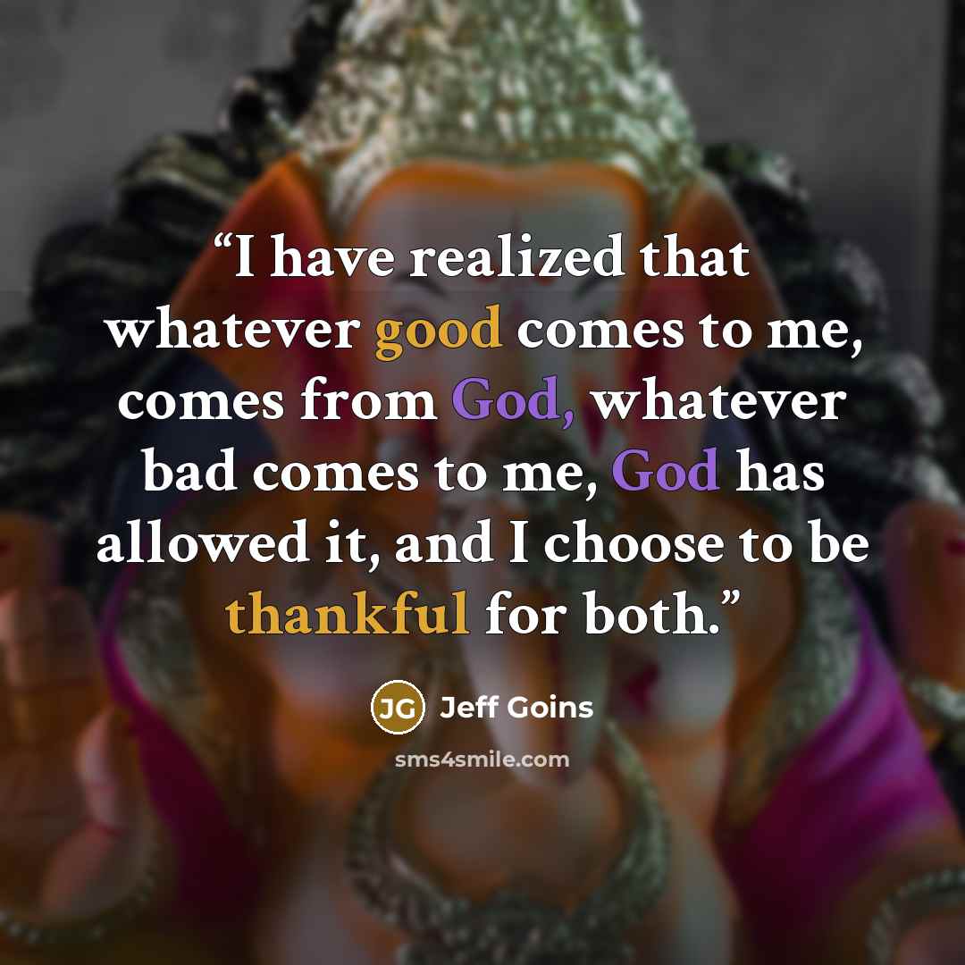 “I have realized that whatever good comes to me, comes from God, whatever bad comes to me, God has allowed it, and I choose to be thankful for both.” quote by Jeff Goins
