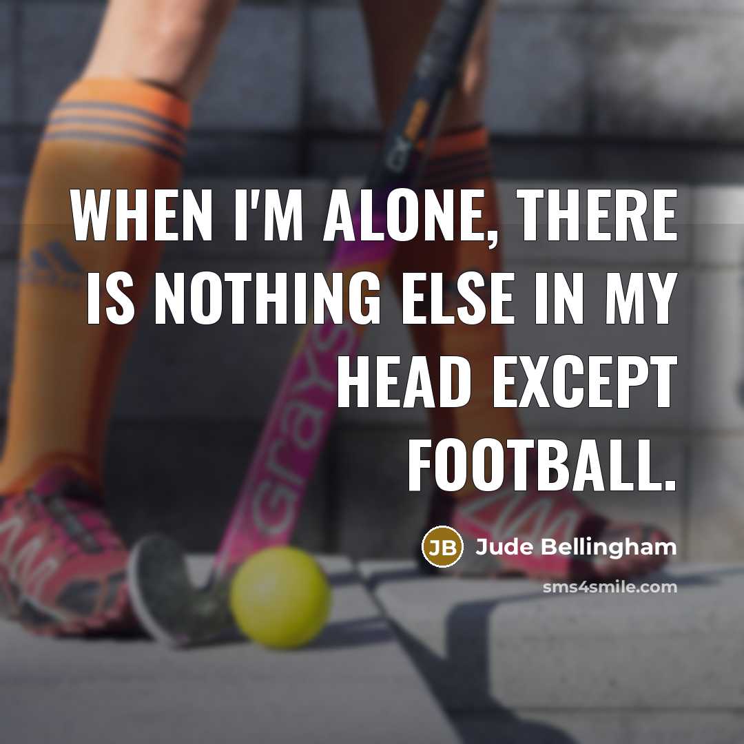 “When I'm alone, there is nothing else in my head except football.” quote by Jude Bellingham