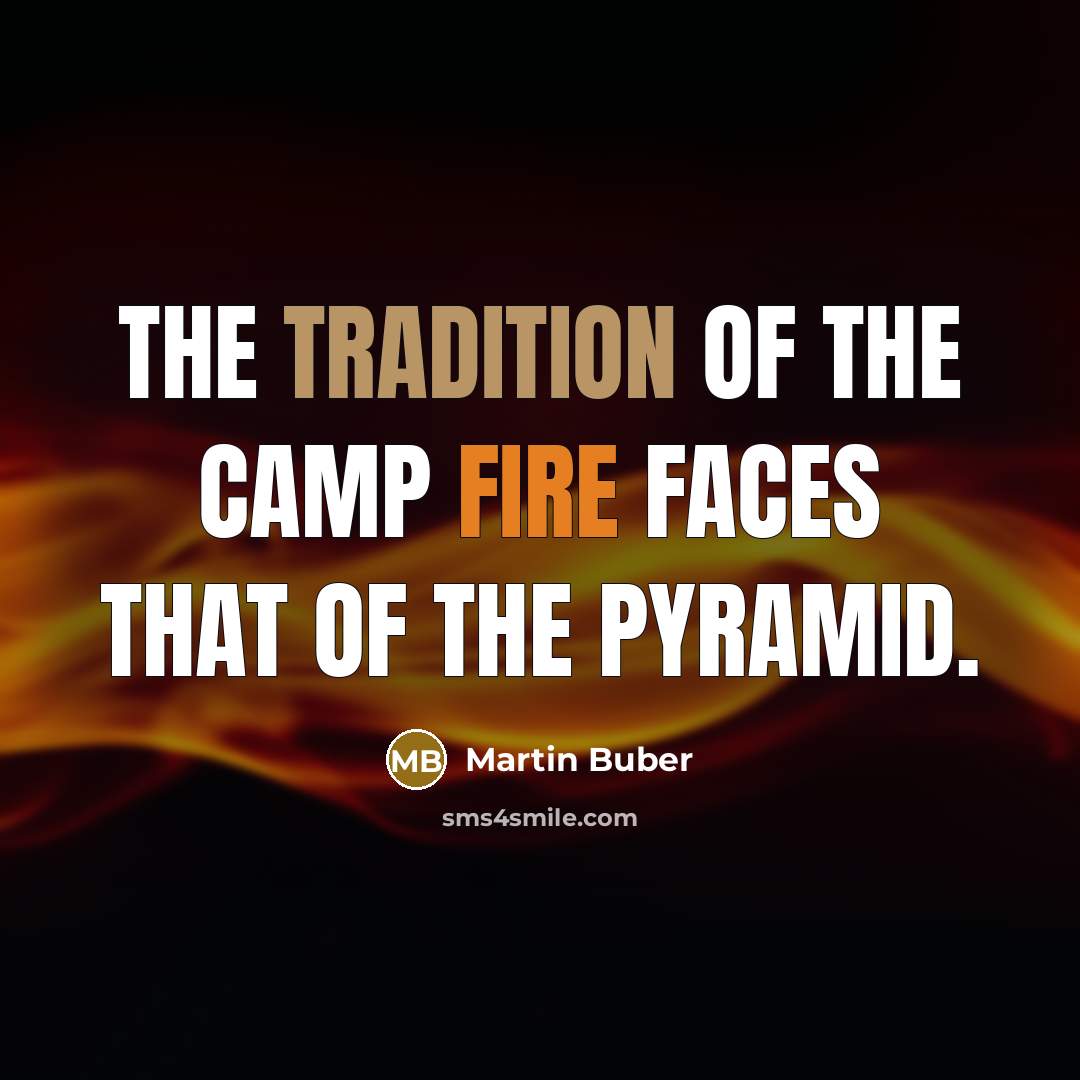 “The tradition of the camp fire faces that of the pyramid.” quote by Martin Buber