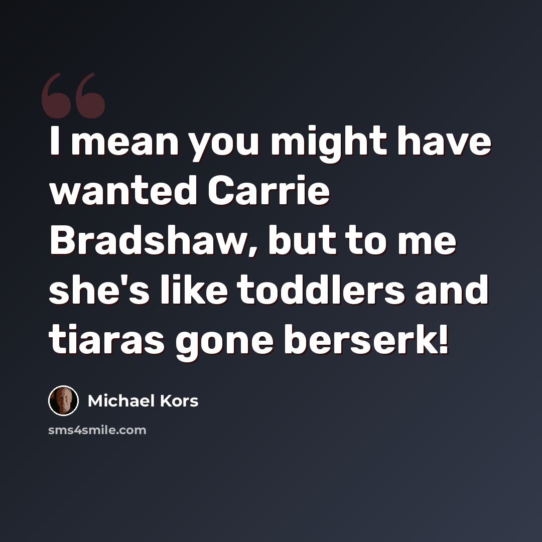 “I mean you might have wanted Carrie Bradshaw, but to me she's like toddlers and tiaras gone berserk!” quote by Michael Kors