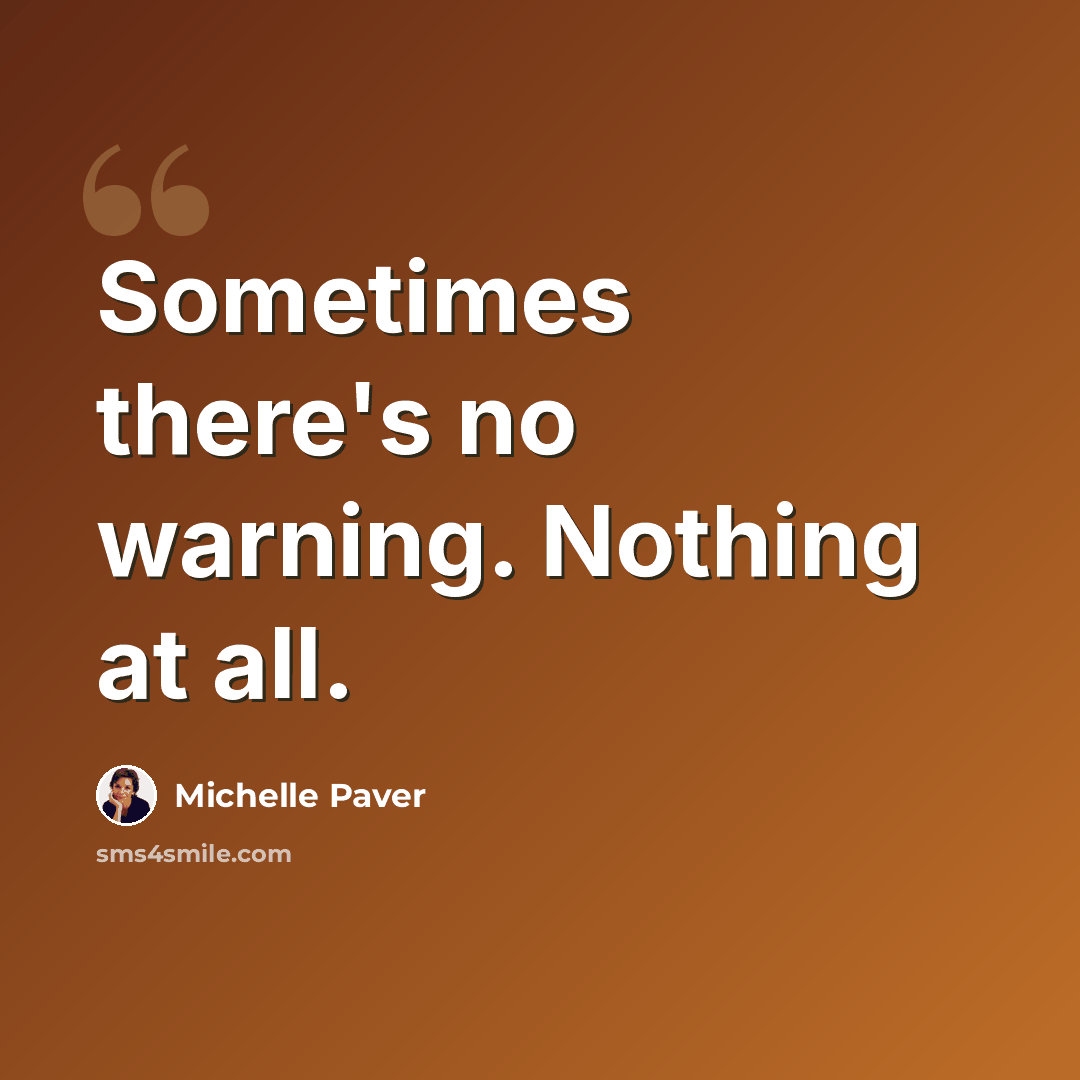 “Sometimes there's no warning. Nothing at all.” quote by Michelle Paver