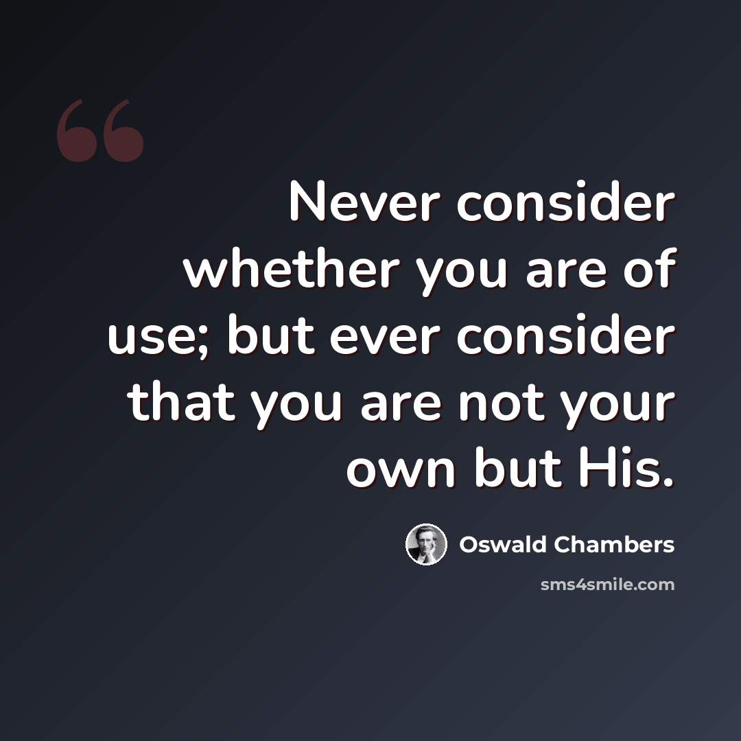“Never consider whether you are of use; but ever consider that you are not your own but His.” quote by Oswald Chambers