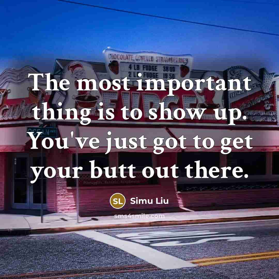 “The most important thing is to show up. You've just got to get your butt out there.” quote by Simu Liu