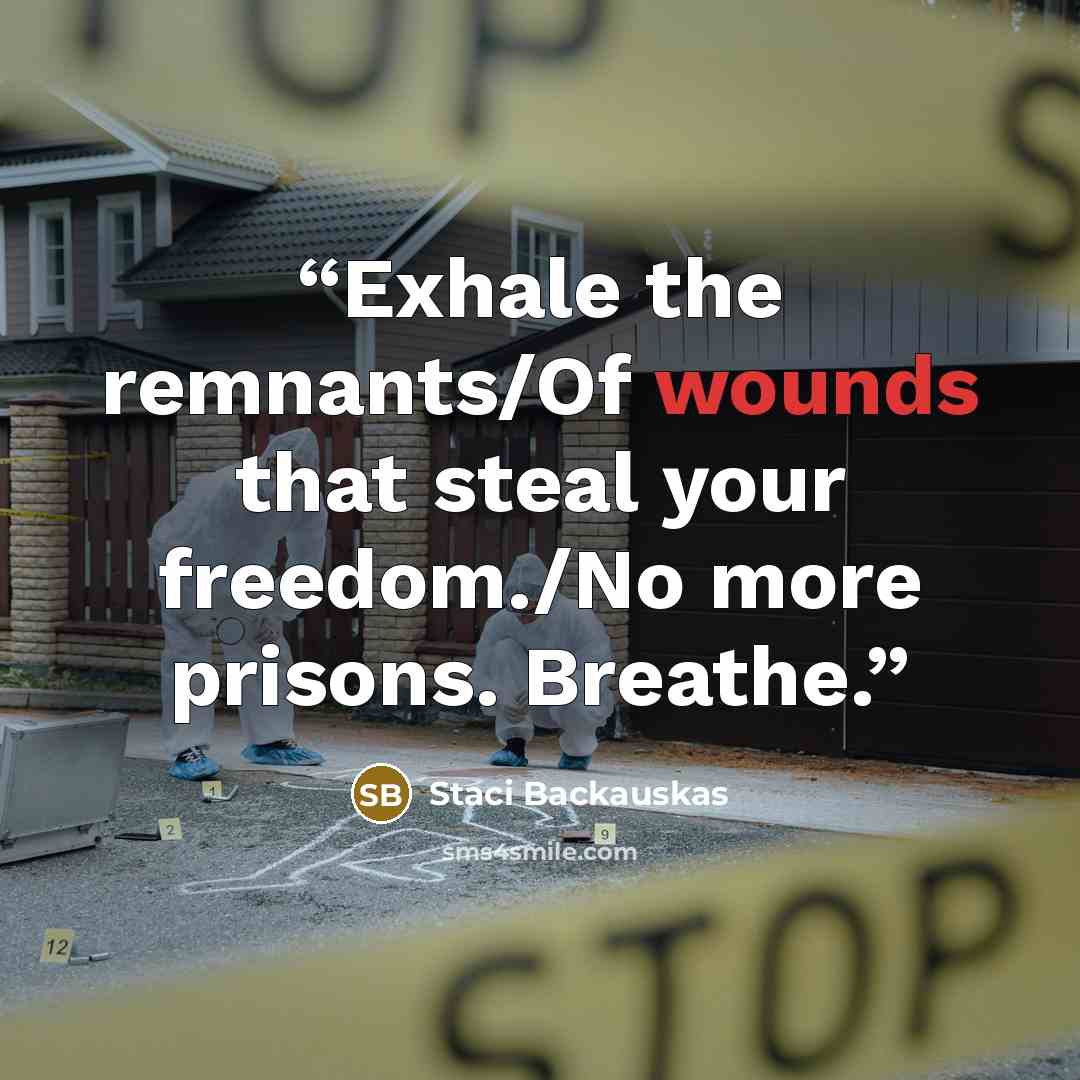 “Exhale the remnants/Of wounds that steal your freedom./No more prisons. Breathe.” quote by Staci Backauskas