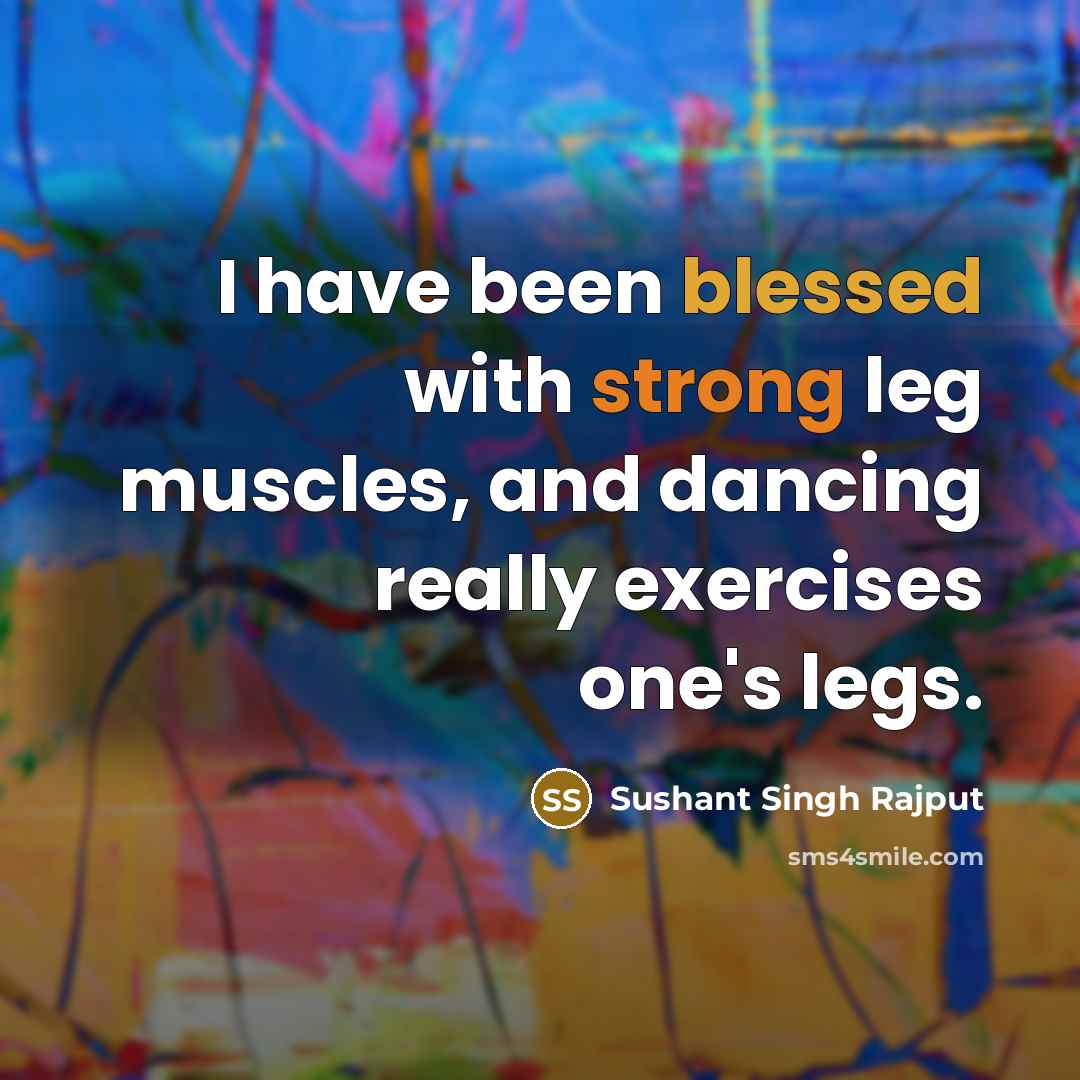 “I have been blessed with strong leg muscles, and dancing really exercises one's legs.” quote by Sushant Singh Rajput