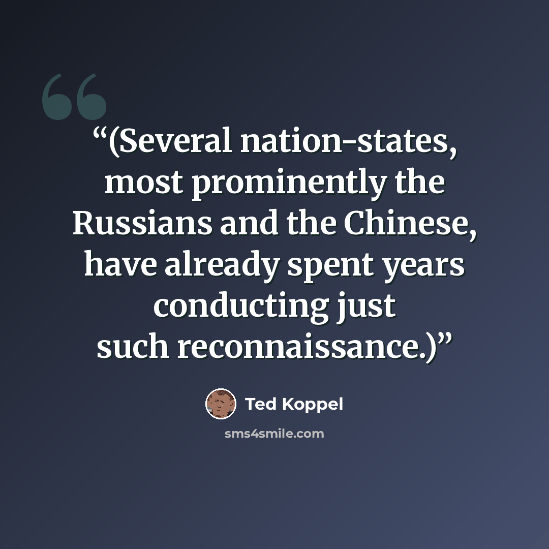“(Several nation-states, most prominently the Russians and the Chinese, have already spent years conducting just such reconnaissance.)” quote by Ted Koppel