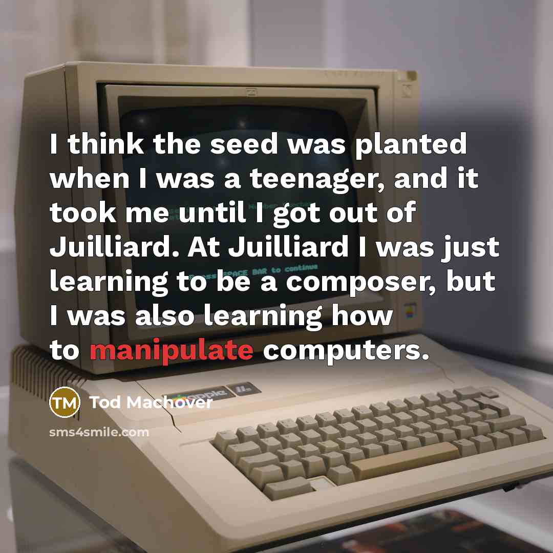 “I think the seed was planted when I was a teenager, and it took me until I got out of Juilliard. At Juilliard I was just learning to be a composer, but I was also learning how to manipulate computers.” quote by Tod Machover