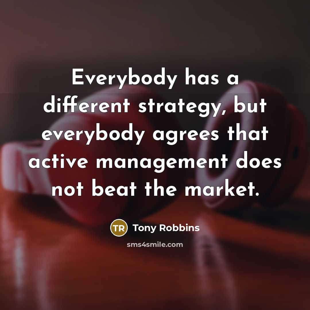 “Everybody has a different strategy, but everybody agrees that active management does not beat the market.” quote by Tony Robbins